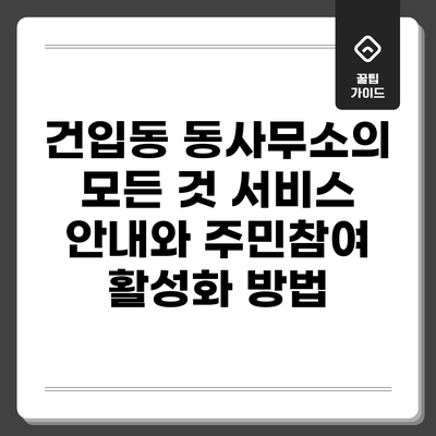 건입동 동사무소의 모든 것: 서비스 안내와 주민참여 활성화 방법
