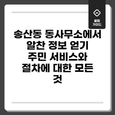 송산동 동사무소에서 알찬 정보 얻기: 주민 서비스와 절차에 대한 모든 것