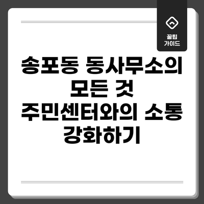 송포동 동사무소의 모든 것: 주민센터와의 소통 강화하기