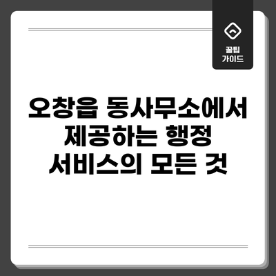 오창읍 동사무소에서 제공하는 행정 서비스의 모든 것