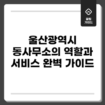 울산광역시 동사무소의 역할과 서비스 완벽 가이드