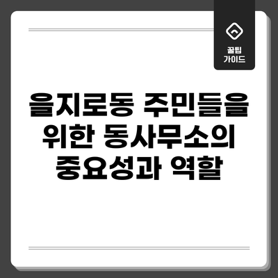 을지로동 주민들을 위한 동사무소의 중요성과 역할