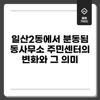 일산2동에서 분동됨 동사무소: 주민센터의 변화와 그 의미