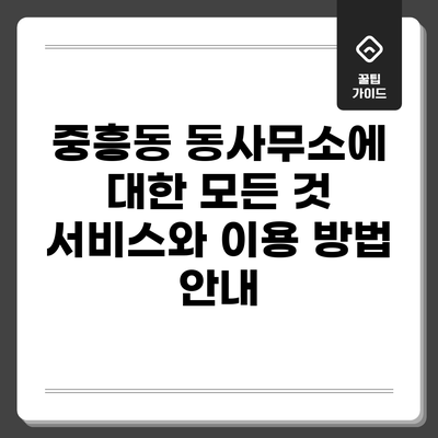 중흥동 동사무소에 대한 모든 것: 서비스와 이용 방법 안내