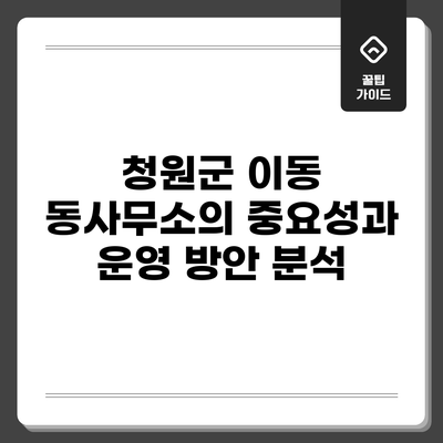 청원군 이동 동사무소의 중요성과 운영 방안 분석