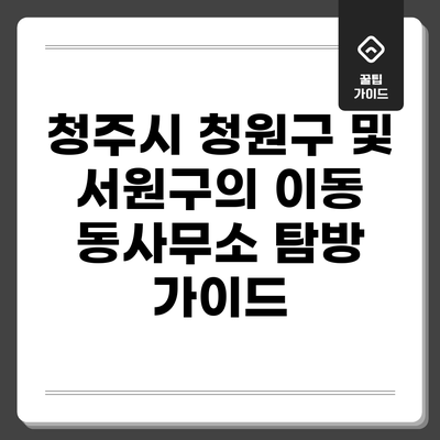 청주시 청원구 및 서원구의 이동 동사무소 탐방 가이드