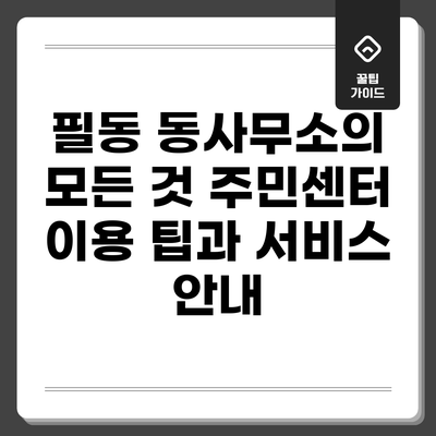 필동 동사무소의 모든 것: 주민센터 이용 팁과 서비스 안내