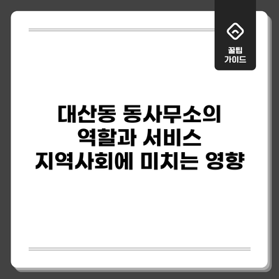 대산동 동사무소의 역할과 서비스: 지역사회에 미치는 영향