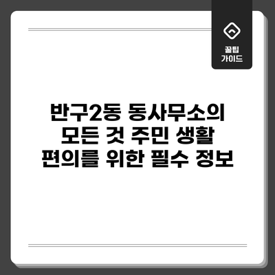 반구2동 동사무소의 모든 것: 주민 생활 편의를 위한 필수 정보