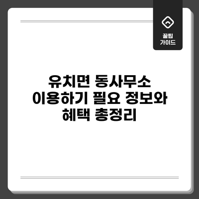 유치면 동사무소 이용하기: 필요 정보와 혜택 총정리