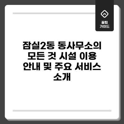 잠실2동 동사무소의 모든 것: 시설 이용 안내 및 주요 서비스 소개