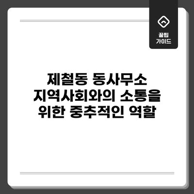 제철동 동사무소: 지역사회와의 소통을 위한 중추적인 역할