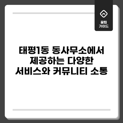 태평1동 동사무소에서 제공하는 다양한 서비스와 커뮤니티 소통