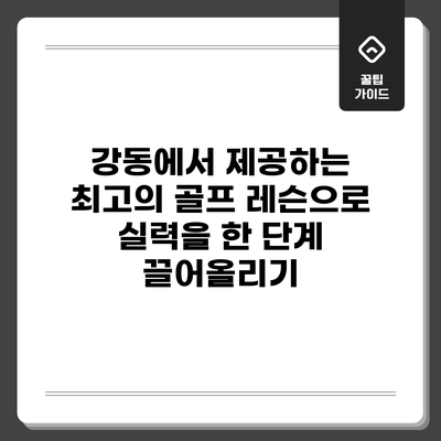 강동에서 제공하는 최고의 골프 레슨으로 실력을 한 단계 끌어올리기