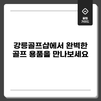 강릉골프샵에서 완벽한 골프 용품을 만나보세요