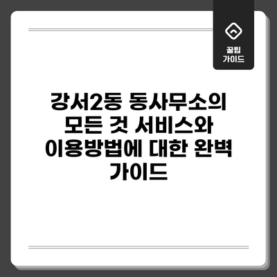 강서2동 동사무소의 모든 것: 서비스와 이용방법에 대한 완벽 가이드