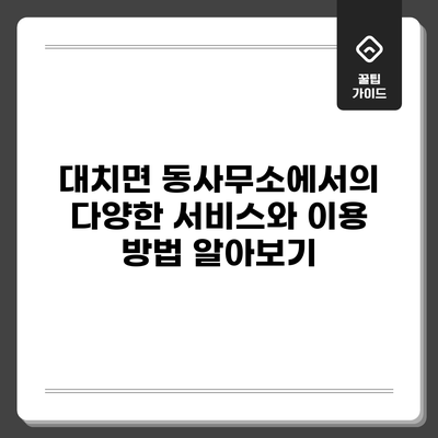 대치면 동사무소에서의 다양한 서비스와 이용 방법 알아보기