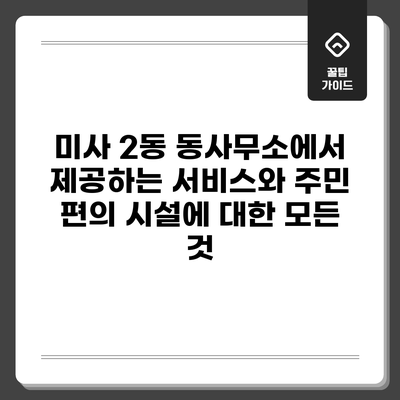 미사 2동 동사무소에서 제공하는 서비스와 주민 편의 시설에 대한 모든 것