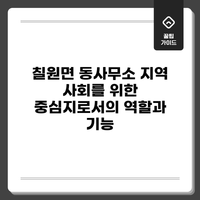 칠원면 동사무소: 지역 사회를 위한 중심지로서의 역할과 기능
