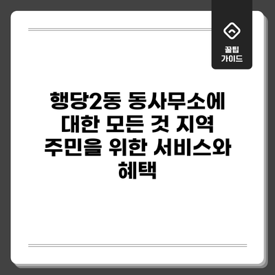 행당2동 동사무소에 대한 모든 것: 지역 주민을 위한 서비스와 혜택